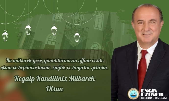 Belediye Ba�kan�m�z Engin Uzuner�in Regaip Kandili Mesaj�
