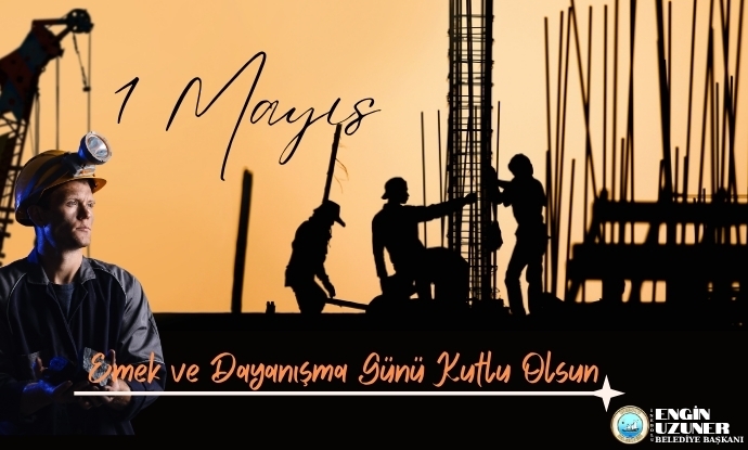 Ba�kan�m�z Say�n Engin Uzuner�den 1 May�s�ta Karde�lik ve Emek Vurgusu